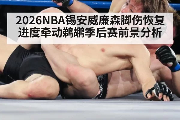 2026NBA锡安威廉森脚伤恢复进度牵动鹈鹕季后赛前景分析