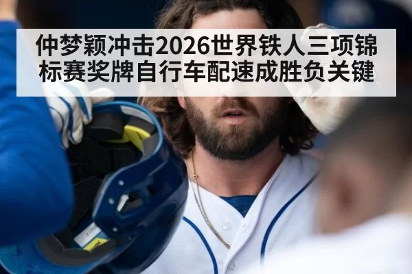 仲梦颖冲击2026世界铁人三项锦标赛奖牌自行车配速成胜负关键